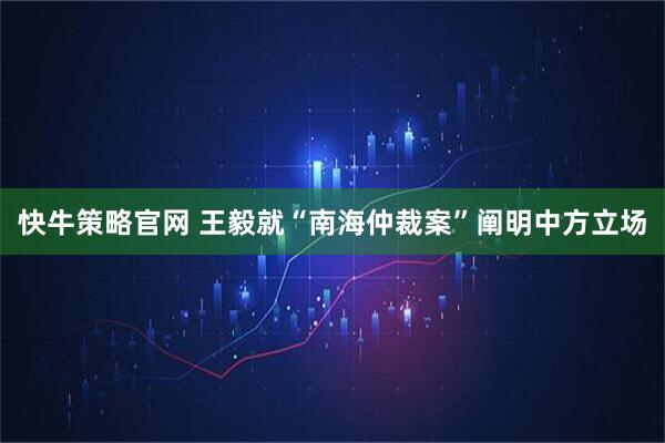 快牛策略官网 王毅就“南海仲裁案”阐明中方立场