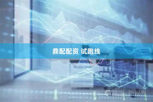 鼎配配资 试跑线