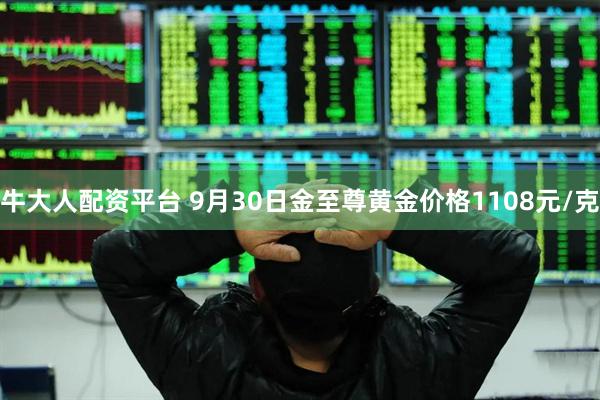 牛大人配资平台 9月30日金至尊黄金价格1108元/克