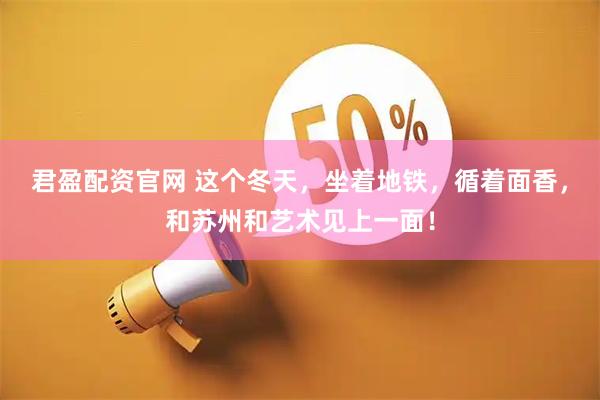 君盈配资官网 这个冬天，坐着地铁，循着面香，和苏州和艺术见上一面！
