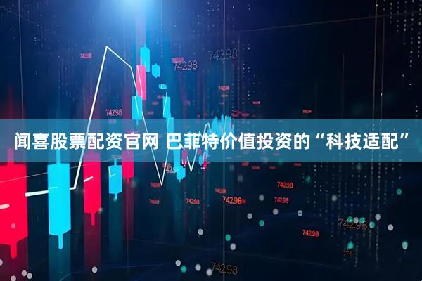 闻喜股票配资官网 巴菲特价值投资的“科技适配”