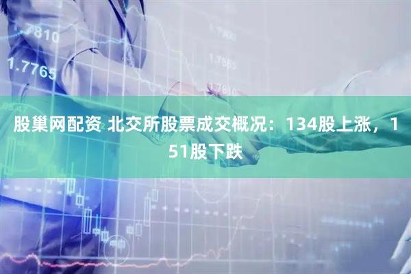 股巢网配资 北交所股票成交概况：134股上涨，151股下跌