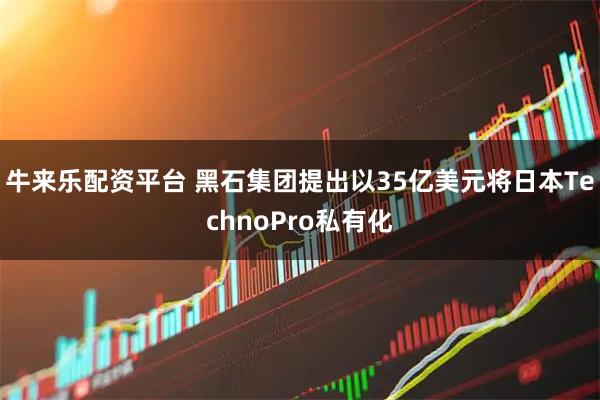 牛来乐配资平台 黑石集团提出以35亿美元将日本TechnoPro私有化