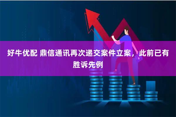 好牛优配 鼎信通讯再次递交案件立案，此前已有胜诉先例