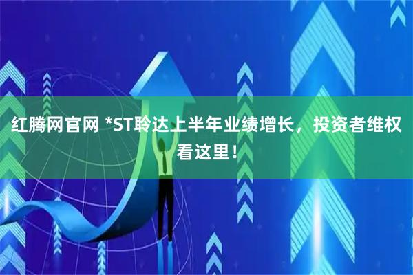 红腾网官网 *ST聆达上半年业绩增长，投资者维权看这里！