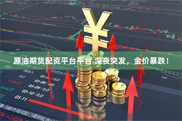 原油期货配资平台平台 深夜突发，金价暴跌！