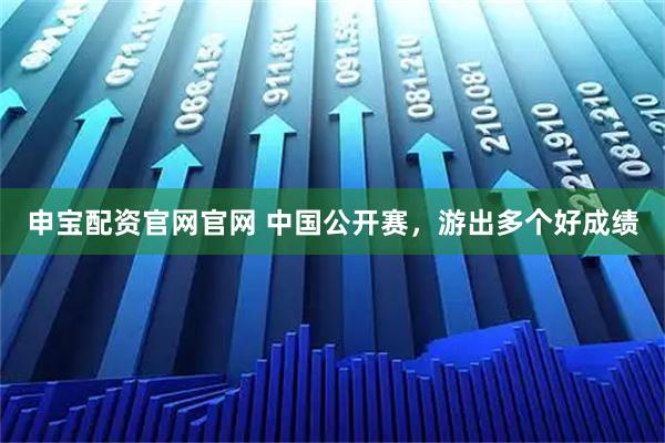 申宝配资官网官网 中国公开赛，游出多个好成绩